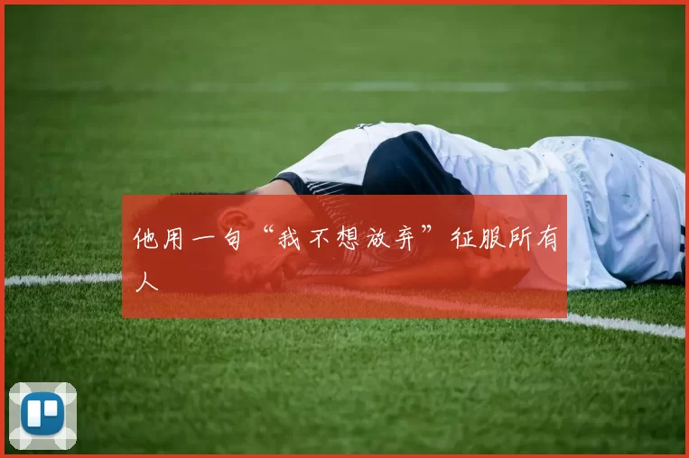 他用一句“我不想放弃”征服所有人