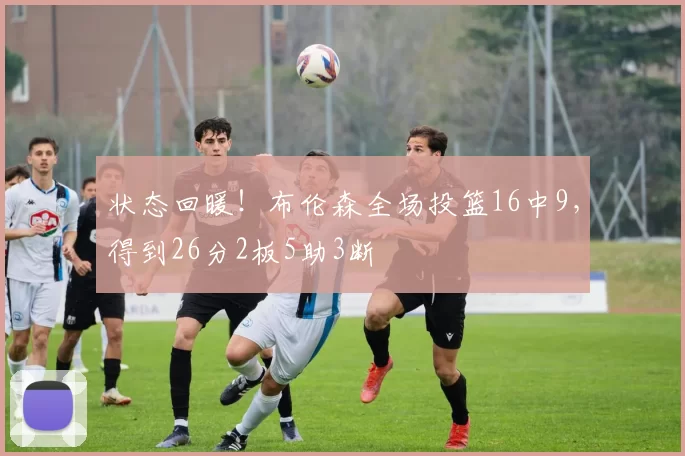 状态回暖！布伦森全场投篮16中9，得到26分2板5助3断