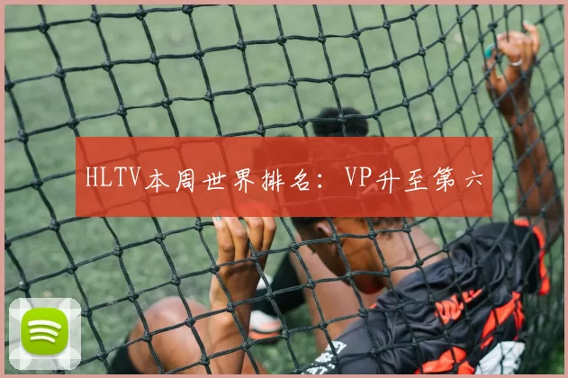 HLTV本周世界排名：VP升至第六