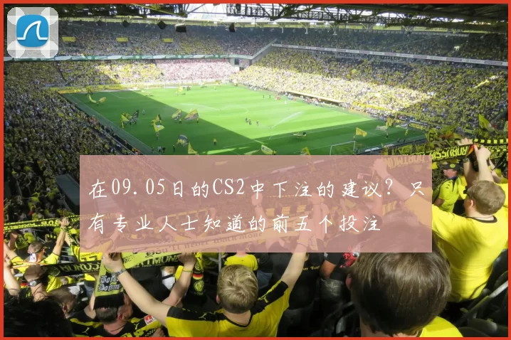 在09.05日的CS2中下注的建议？只有专业人士知道的前五个投注