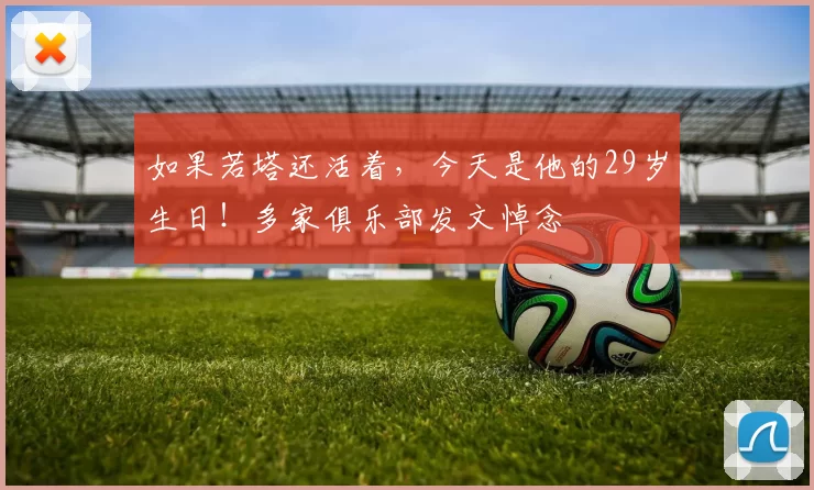 如果若塔还活着，今天是他的29岁生日！多家俱乐部发文悼念