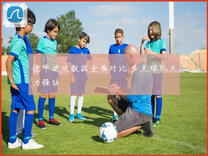 德甲进攻数据全面对比 多支球队火力强劲