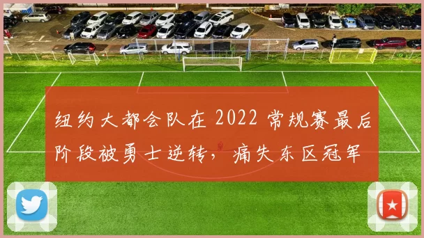 纽约大都会队在 2022 常规赛最后阶段被勇士逆转，痛失东区冠军