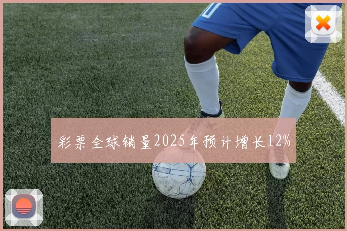 彩票全球销量2025年预计增长12%