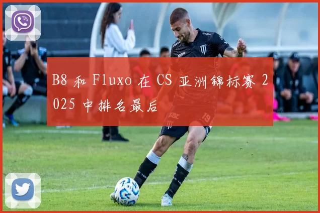 B8 和 Fluxo 在 CS 亚洲锦标赛 2025 中排名最后