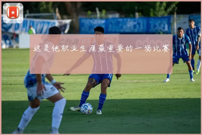 这是他职业生涯最重要的一场比赛