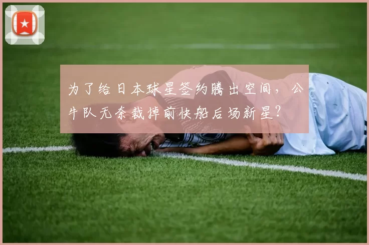 为了给日本球星签约腾出空间，公牛队无奈裁掉前快船后场新星？
