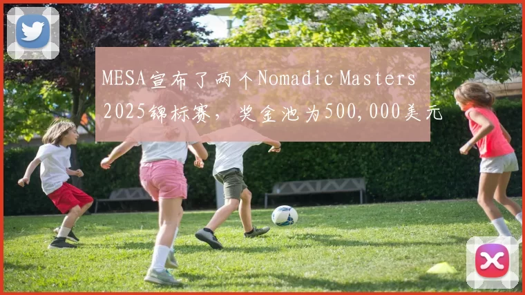 MESA宣布了两个Nomadic Masters 2025锦标赛，奖金池为500,000美元