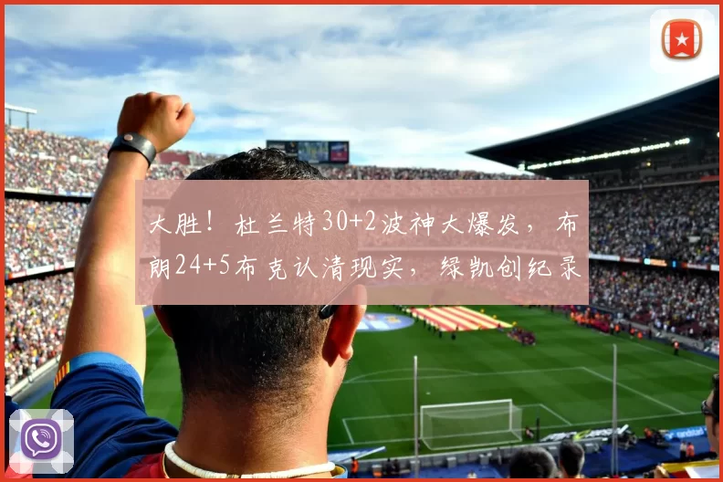 大胜！杜兰特30+2波神大爆发，布朗24+5布克认清现实，绿凯创纪录