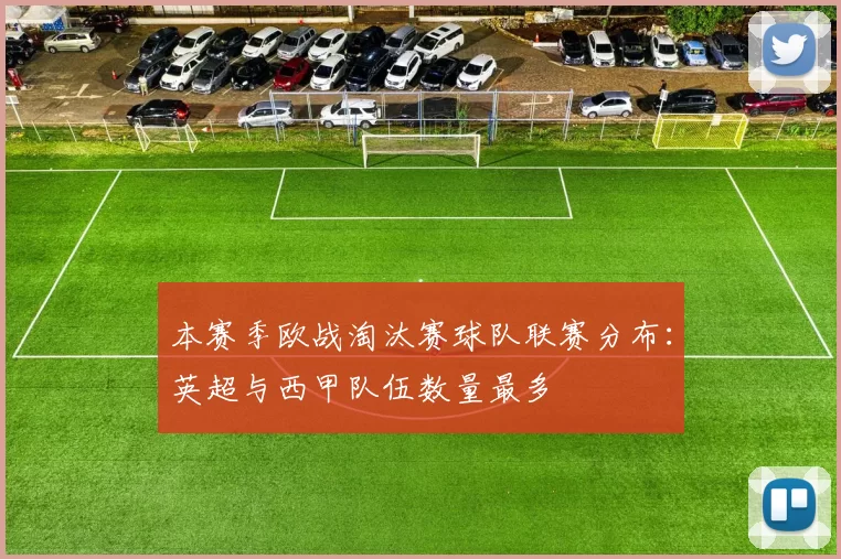 本赛季欧战淘汰赛球队联赛分布：英超与西甲队伍数量最多