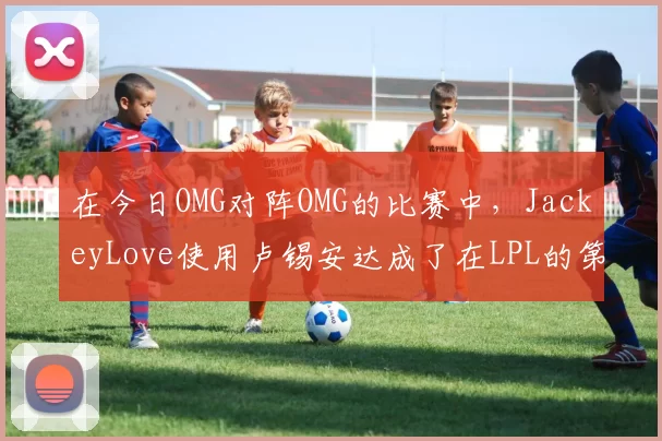 在今日OMG对阵OMG的比赛中，JackeyLove使用卢锡安达成了在LPL的第3000次助攻，是AD位第2位达成该成就的选手，恭喜JackeyLove！