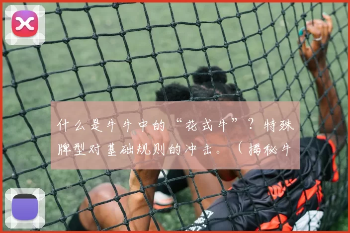 什么是牛牛中的“花式牛”？特殊牌型对基础规则的冲击。（揭秘牛牛“花式牛”：特殊牌型如何影响基本规则）