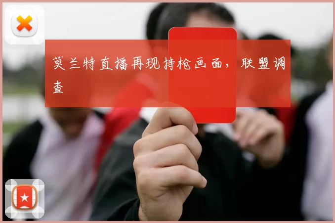 莫兰特直播再现持枪画面，联盟调查