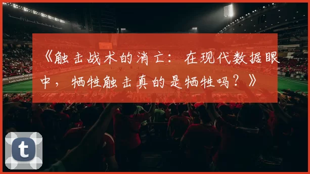 《触击战术的消亡：在现代数据眼中，牺牲触击真的是牺牲吗？》