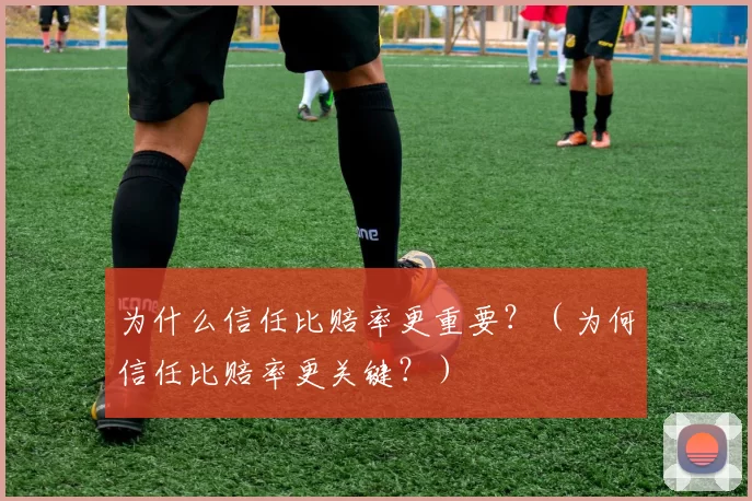 为什么信任比赔率更重要？（为何信任比赔率更关键？）