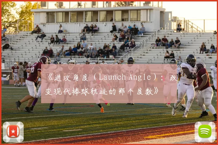 《进攻角度（Launch Angle）：改变现代棒球轨迹的那个度数》
