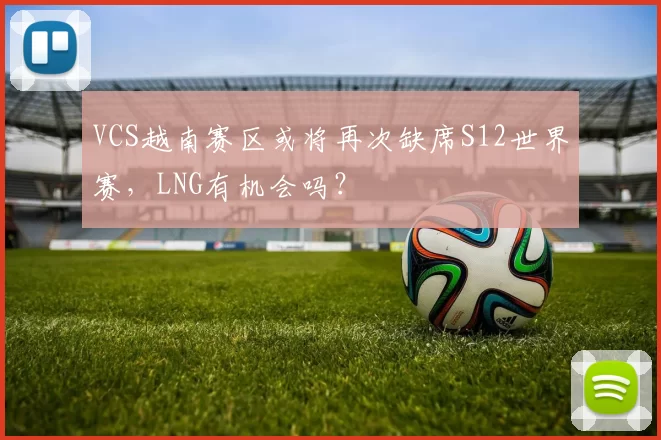 VCS越南赛区或将再次缺席S12世界赛，LNG有机会吗？