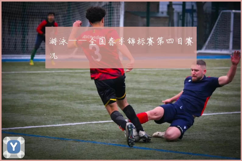 游泳——全国春季锦标赛第四日赛况