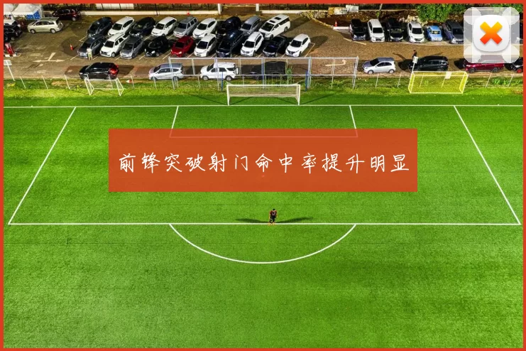 前锋突破射门命中率提升明显