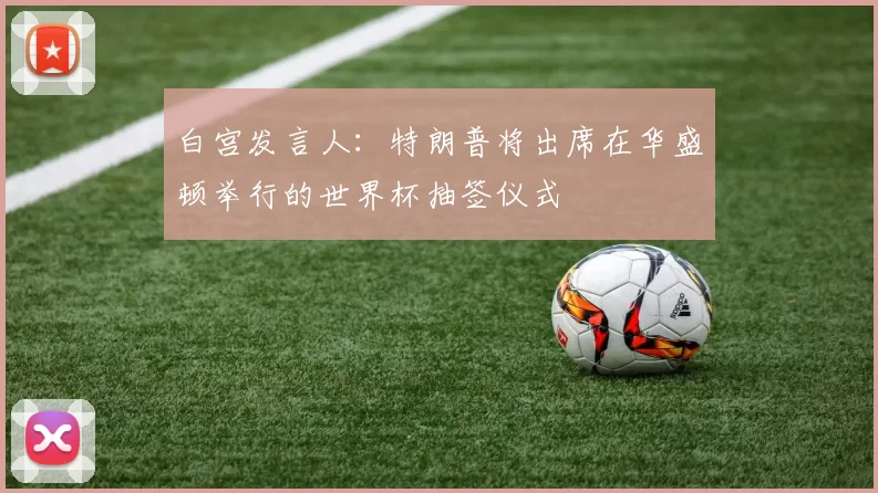 白宫发言人：特朗普将出席在华盛顿举行的世界杯抽签仪式