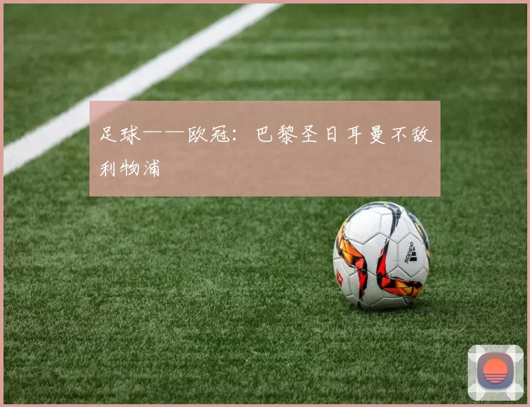 足球——欧冠：巴黎圣日耳曼不敌利物浦