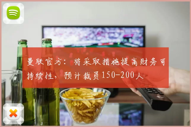 曼联官方：将采取措施提高财务可持续性，预计裁员150-200人