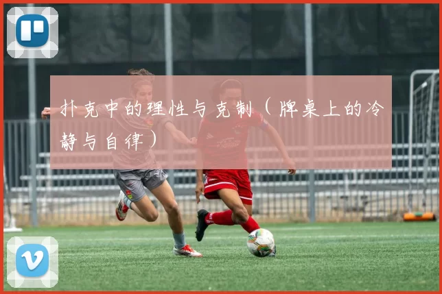 扑克中的理性与克制（牌桌上的冷静与自律）