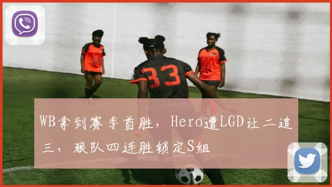 WB拿到赛季首胜，Hero遭LGD让二追三，狼队四连胜锁定S组