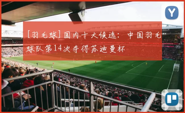 [羽毛球]国内十大候选：中国羽毛球队第14次夺得苏迪曼杯