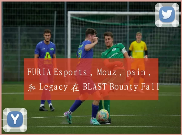 FURIA Esports , Mouz , pain , 和 Legacy 在 BLAST Bounty Fall 2025： 关闭资格赛中赢得首场比赛