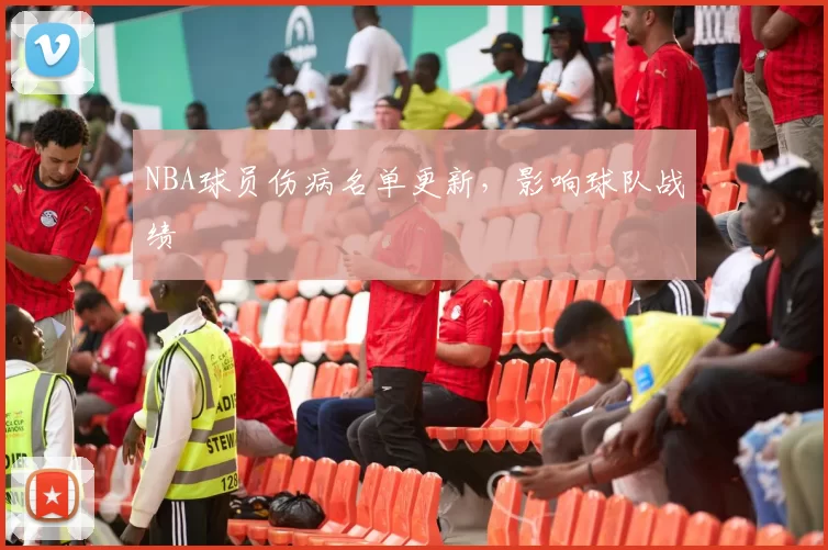NBA球员伤病名单更新，影响球队战绩