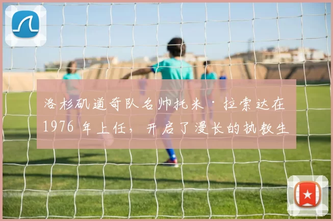 洛杉矶道奇队名帅托米·拉索达在 1976 年上任，开启了漫长的执教生涯