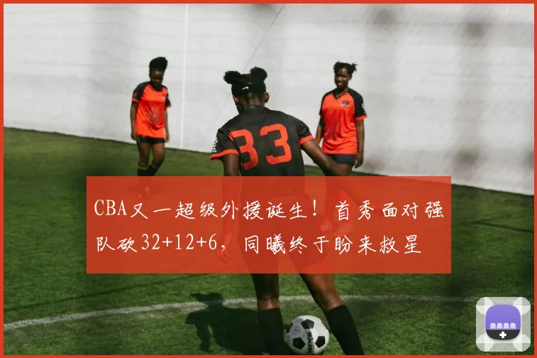 CBA又一超级外援诞生！首秀面对强队砍32+12+6，同曦终于盼来救星