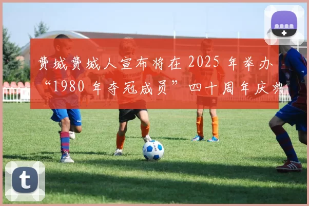 费城费城人宣布将在 2025 年举办“1980 年夺冠成员”四十周年庆典