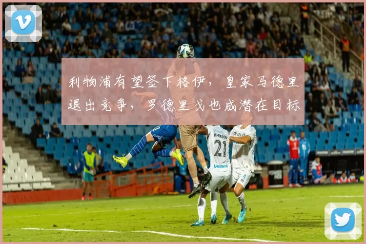 利物浦有望签下格伊，皇家马德里退出竞争，罗德里戈也成潜在目标。