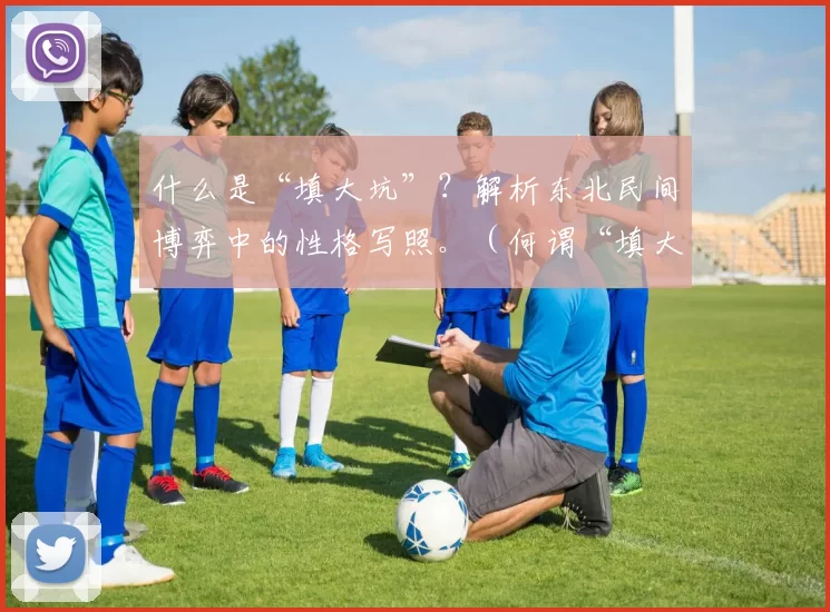 什么是“填大坑”？解析东北民间博弈中的性格写照。（何谓“填大坑”：透视东北民间博弈的性格图谱）