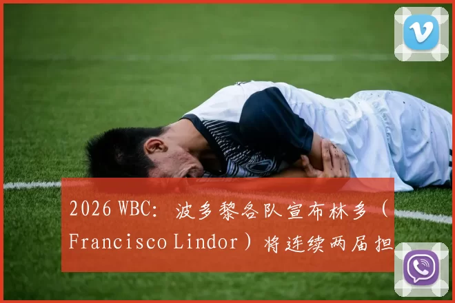 2026 WBC：波多黎各队宣布林多（Francisco Lindor）将连续两届担任经典赛队长