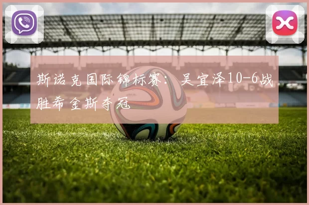 斯诺克国际锦标赛：吴宜泽10-6战胜希金斯夺冠