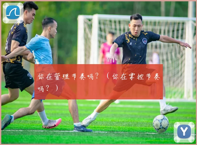 你在管理节奏吗？（你在掌控节奏吗？）