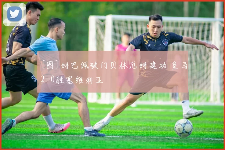 [图]姆巴佩破门贝林厄姆建功 皇马2-0胜塞维利亚