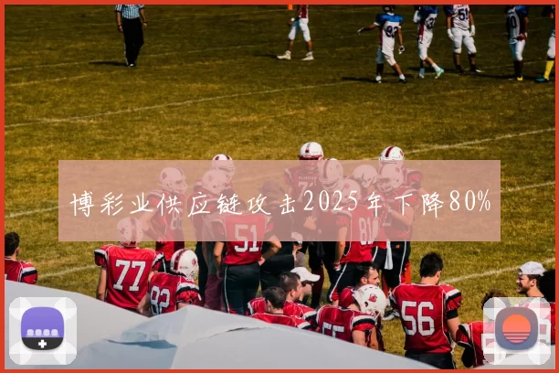 博彩业供应链攻击2025年下降80%