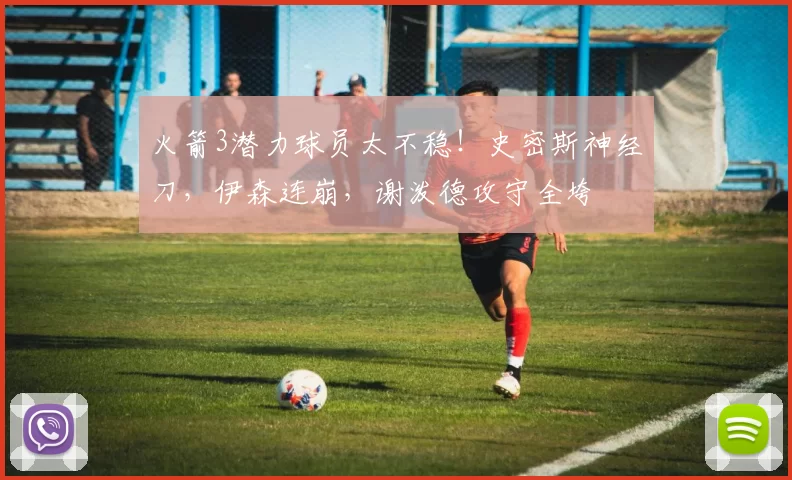火箭3潜力球员太不稳！史密斯神经刀，伊森连崩，谢泼德攻守全垮