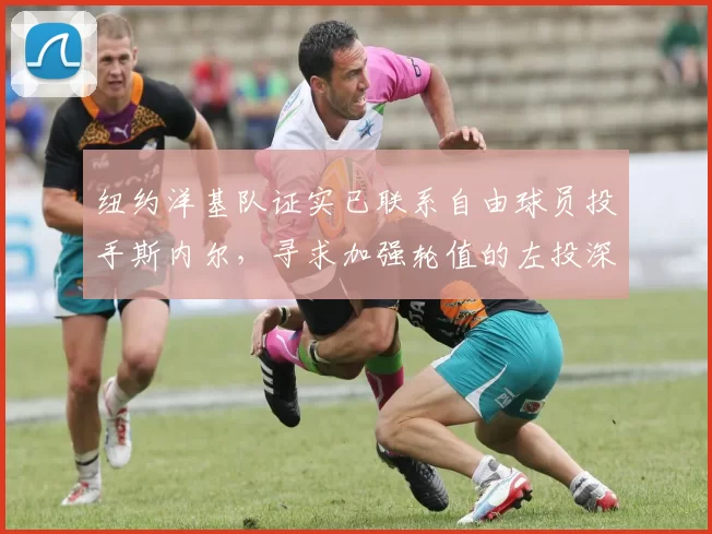 纽约洋基队证实已联系自由球员投手斯内尔，寻求加强轮值的左投深度