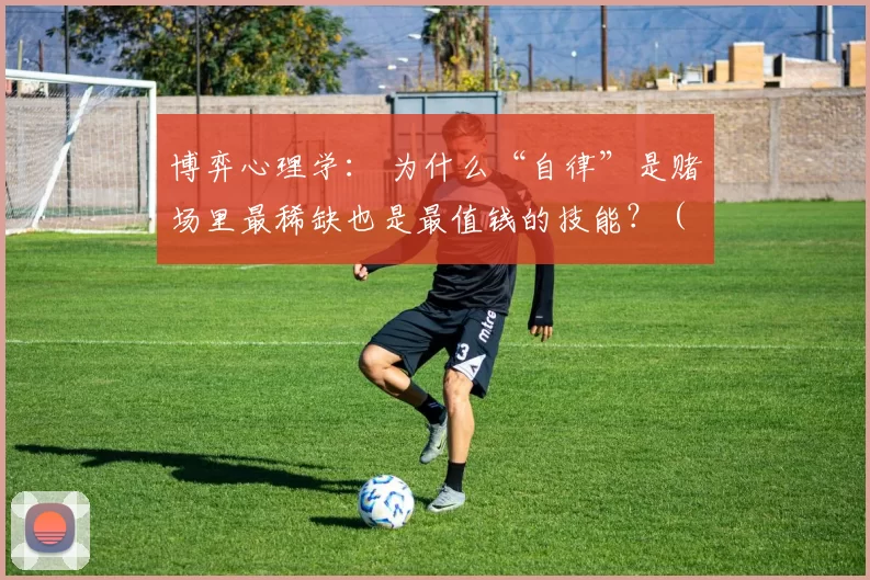 博弈心理学： 为什么“自律”是赌场里最稀缺也是最值钱的技能？（博弈心理学解读：为何在赌场，自律是最稀缺也是最值钱的能力？）