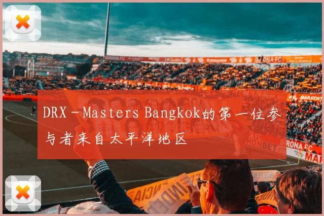 DRX - Masters Bangkok的第一位参与者来自太平洋地区