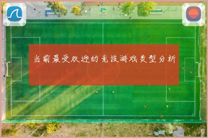 当前最受欢迎的竞技游戏类型分析